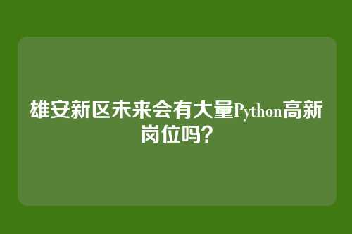 雄安新区未来会有大量Python高新岗位吗？