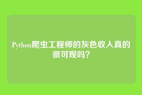 Python爬虫工程师的灰色收入真的很可观吗？