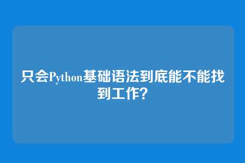 只会Python基础语法到底能不能找到工作？
