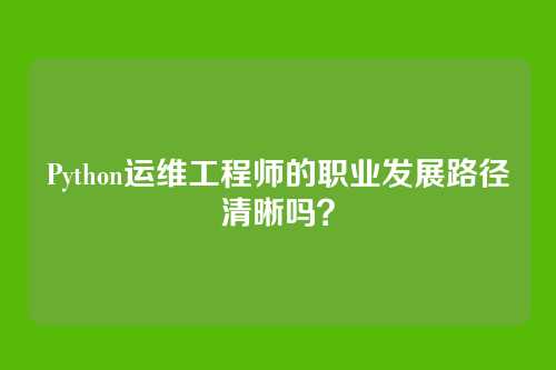 Python运维工程师的职业发展路径清晰吗？