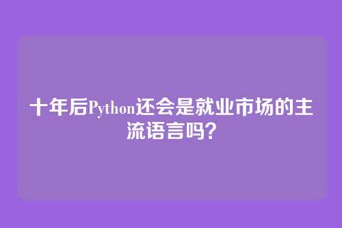 十年后Python还会是就业市场的主流语言吗？