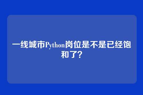 一线城市Python岗位是不是已经饱和了？