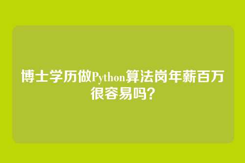 博士学历做Python算法岗年薪百万很容易吗？