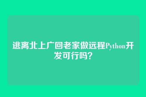 逃离北上广回老家做远程Python开发可行吗？