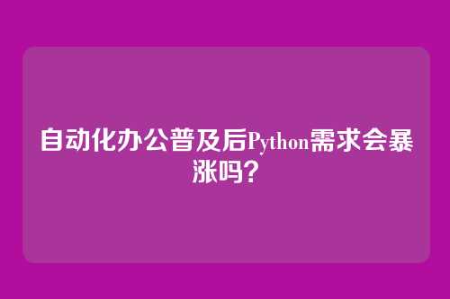 自动化办公普及后Python需求会暴涨吗？