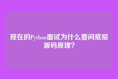现在的Python面试为什么要问底层源码原理？