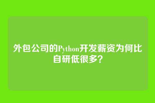 外包公司的Python开发薪资为何比自研低很多？