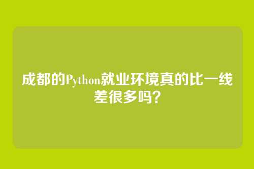 成都的Python就业环境真的比一线差很多吗？