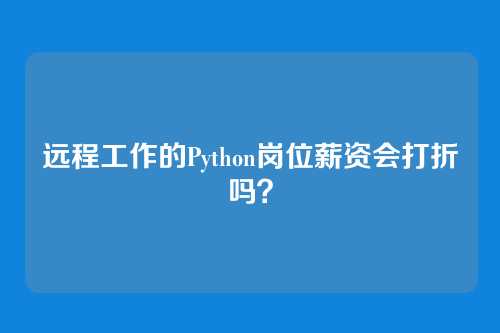 远程工作的Python岗位薪资会打折吗？