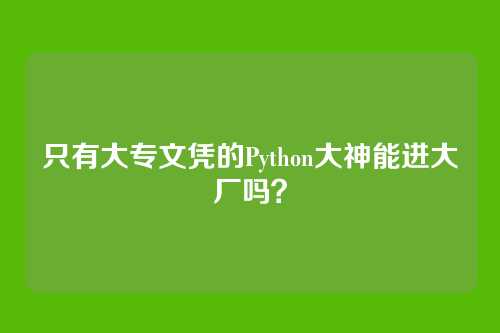 只有大专文凭的Python大神能进大厂吗？