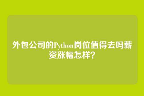 外包公司的Python岗位值得去吗薪资涨幅怎样？
