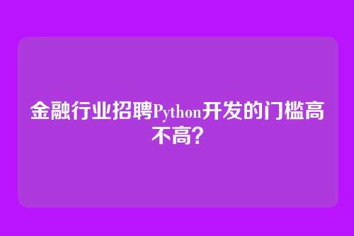 金融行业招聘Python开发的门槛高不高？