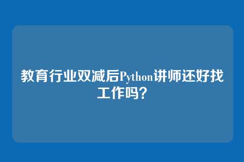 教育行业双减后Python讲师还好找工作吗？