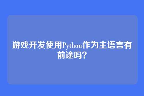 游戏开发使用Python作为主语言有前途吗？