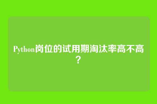 Python岗位的试用期淘汰率高不高？