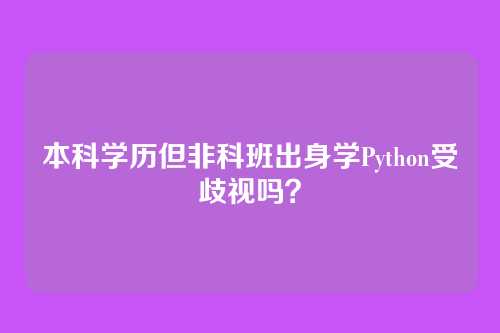 本科学历但非科班出身学Python受歧视吗？