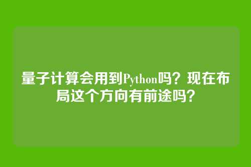 量子计算会用到Python吗？现在布局这个方向有前途吗？