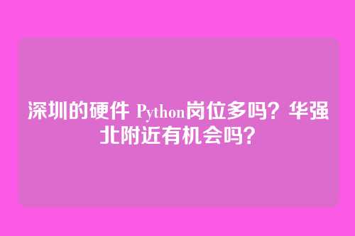深圳的硬件 Python岗位多吗？华强北附近有机会吗？