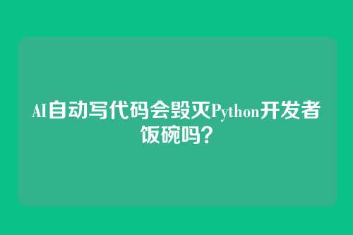 AI自动写代码会毁灭Python开发者饭碗吗？