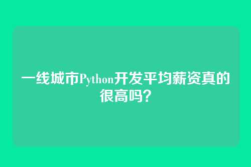 一线城市Python开发平均薪资真的很高吗？