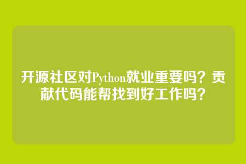 开源社区对Python就业重要吗？贡献代码能帮找到好工作吗？