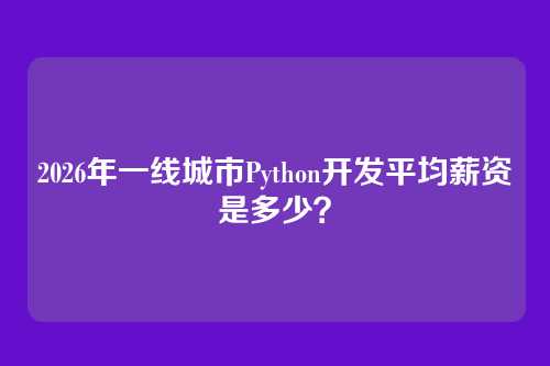 2026年一线城市Python开发平均薪资是多少？