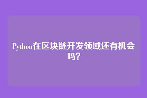 Python在区块链开发领域还有机会吗？