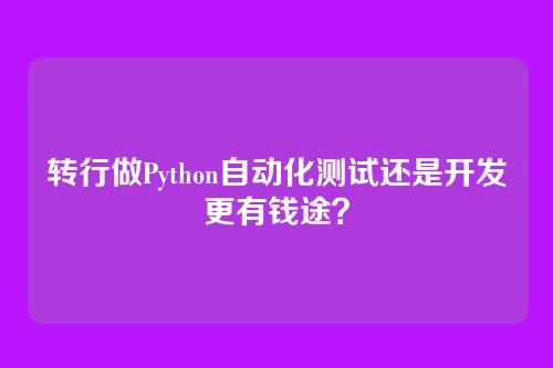 转行做Python自动化测试还是开发更有钱途？