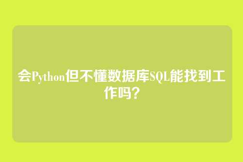 会Python但不懂数据库SQL能找到工作吗？