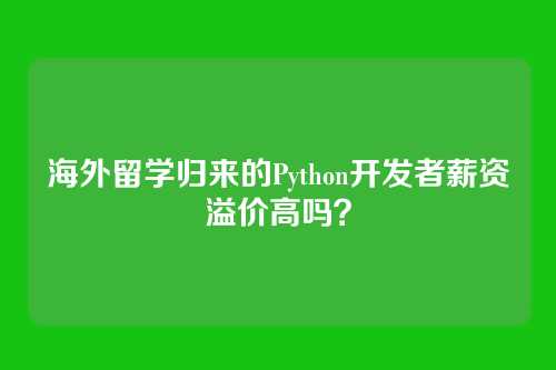海外留学归来的Python开发者薪资溢价高吗？