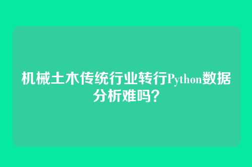 机械土木传统行业转行Python数据分析难吗？