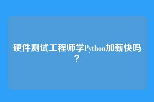 硬件测试工程师学Python加薪快吗？