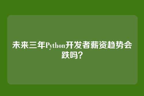未来三年Python开发者薪资趋势会跌吗？