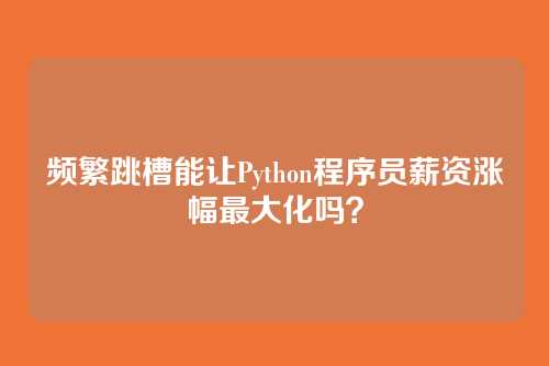 频繁跳槽能让Python程序员薪资涨幅最大化吗？