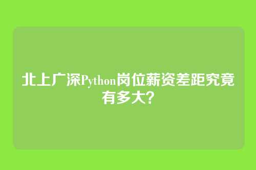 北上广深Python岗位薪资差距究竟有多大？
