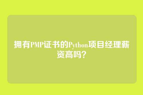 拥有PMP证书的Python项目经理薪资高吗？