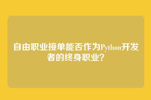 自由职业接单能否作为Python开发者的终身职业？