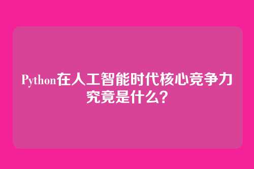 Python在人工智能时代核心竞争力究竟是什么？