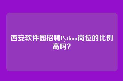 西安软件园招聘Python岗位的比例高吗？