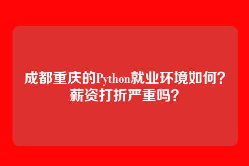成都重庆的Python就业环境如何？薪资打折严重吗？
