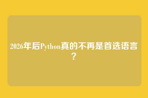 2026年后Python真的不再是首选语言？