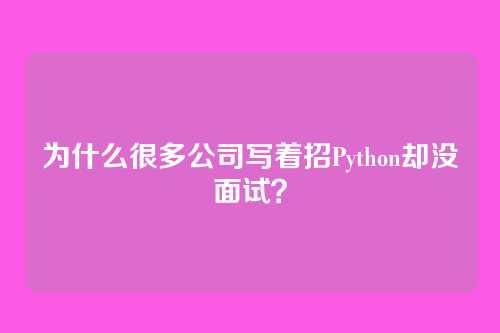 为什么很多公司写着招Python却没面试？