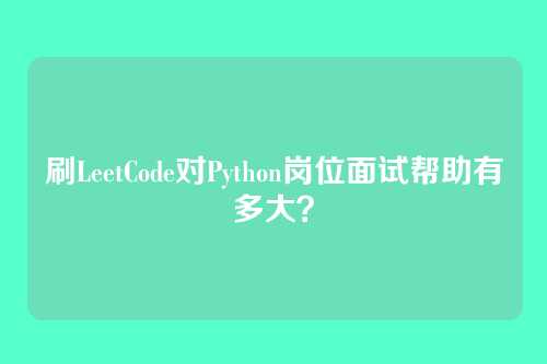 刷LeetCode对Python岗位面试帮助有多大？