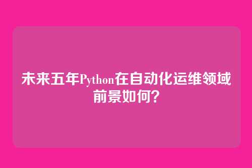 未来五年Python在自动化运维领域前景如何？
