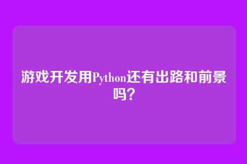 游戏开发用Python还有出路和前景吗？