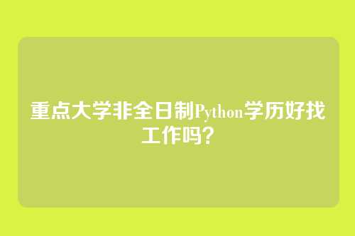 重点大学非全日制Python学历好找工作吗？