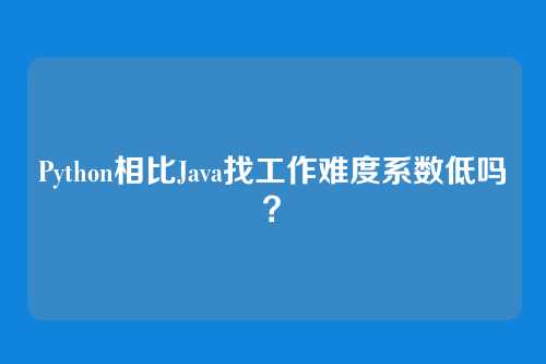 Python相比Java找工作难度系数低吗？