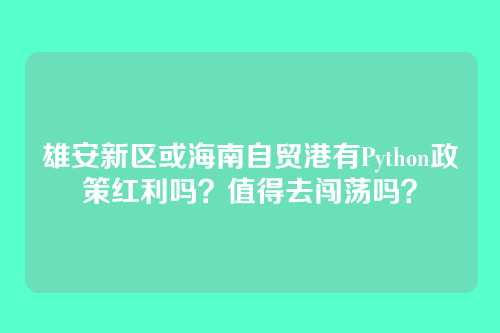 雄安新区或海南自贸港有Python政策红利吗？值得去闯荡吗？