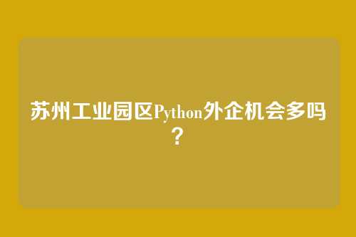 苏州工业园区Python外企机会多吗？