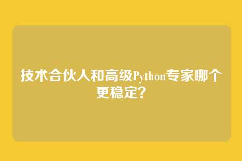 技术合伙人和高级Python专家哪个更稳定？